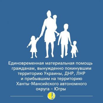 Единовременная материальная помощь гражданам, вынужденно покинувшим территорию Украины, ДНР, ЛНР и прибывшим на территорию Ханты-Мансийского автономного округа – Югры